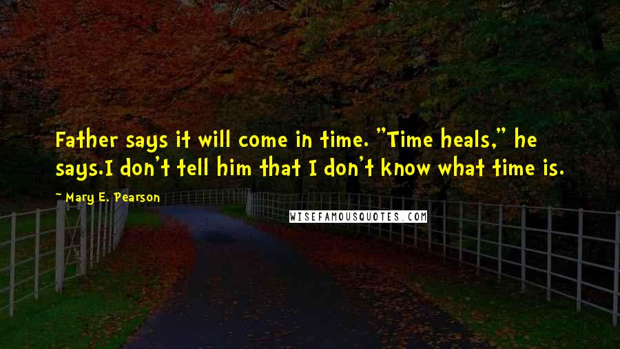 Mary E. Pearson Quotes: Father says it will come in time. "Time heals," he says.I don't tell him that I don't know what time is.