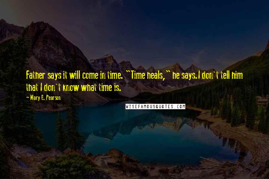 Mary E. Pearson Quotes: Father says it will come in time. "Time heals," he says.I don't tell him that I don't know what time is.