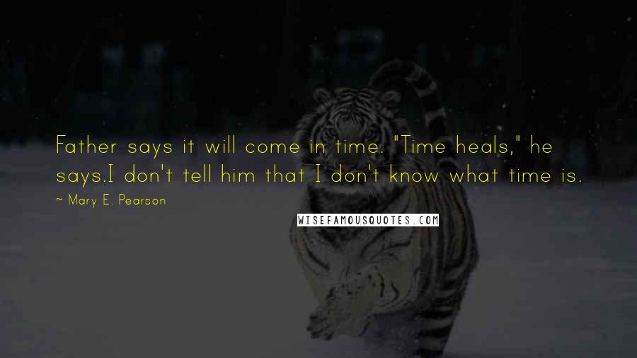 Mary E. Pearson Quotes: Father says it will come in time. "Time heals," he says.I don't tell him that I don't know what time is.