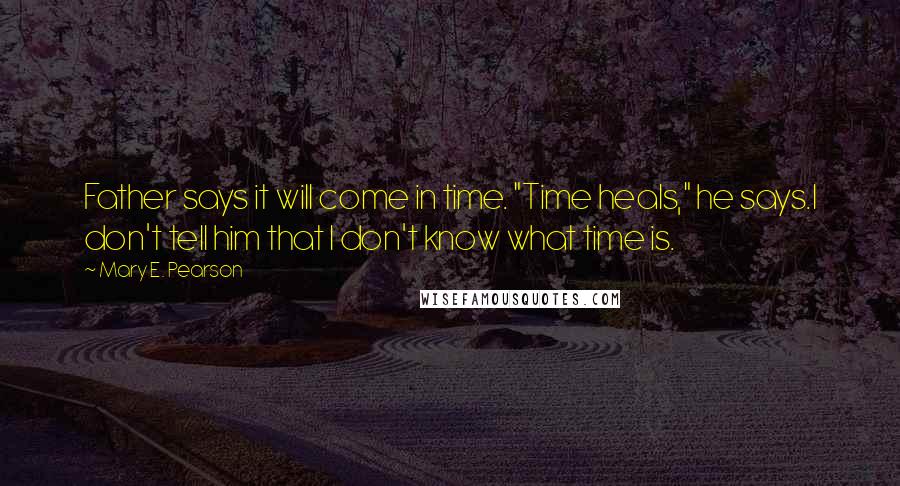 Mary E. Pearson Quotes: Father says it will come in time. "Time heals," he says.I don't tell him that I don't know what time is.