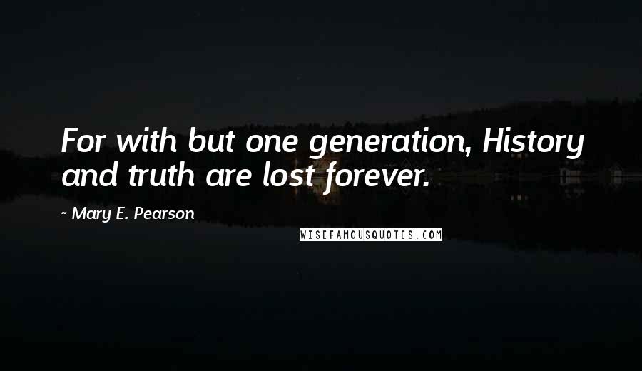Mary E. Pearson Quotes: For with but one generation, History and truth are lost forever.