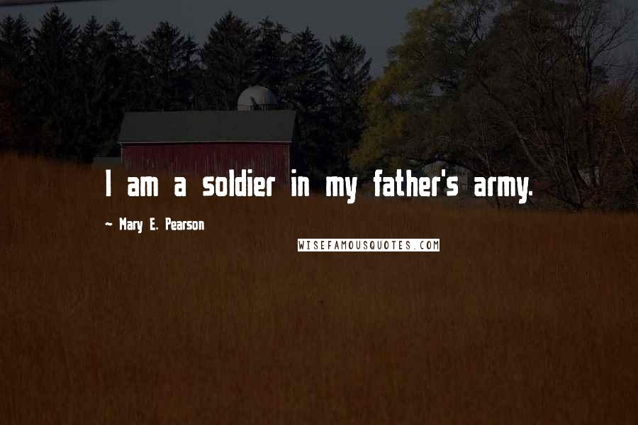 Mary E. Pearson Quotes: I am a soldier in my father's army.