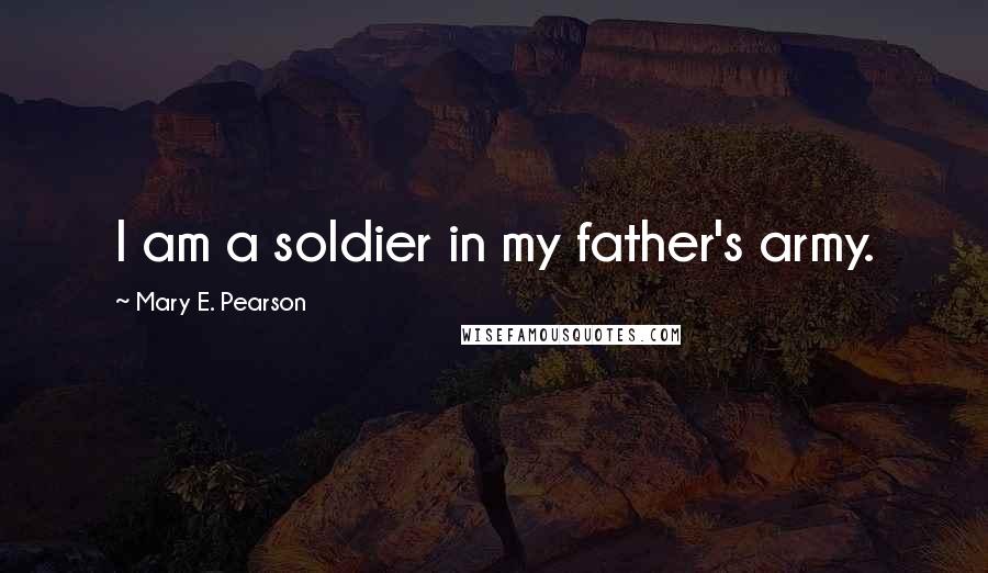 Mary E. Pearson Quotes: I am a soldier in my father's army.