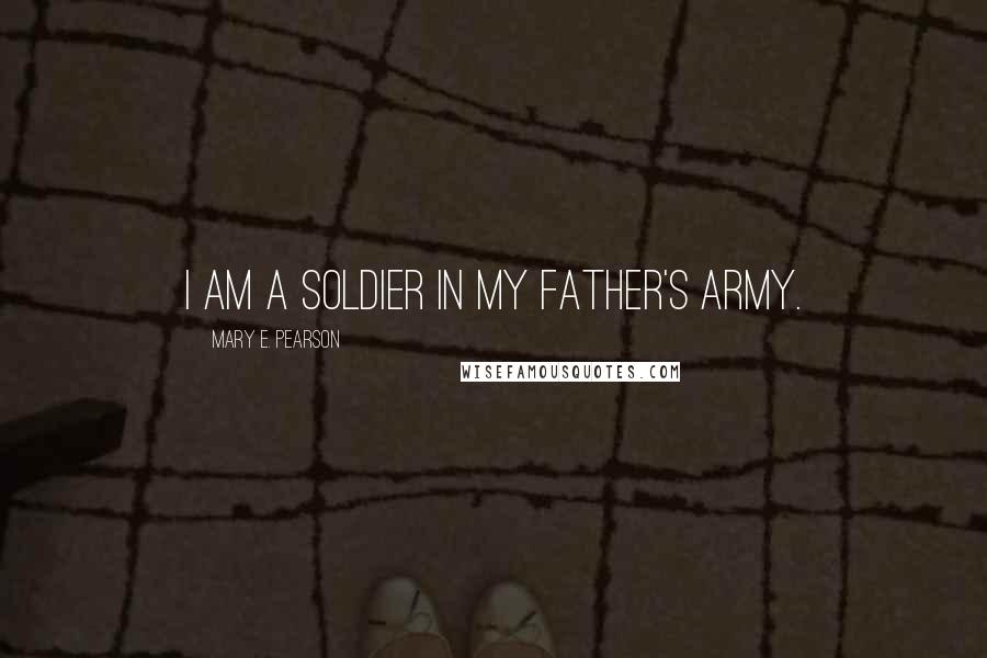 Mary E. Pearson Quotes: I am a soldier in my father's army.