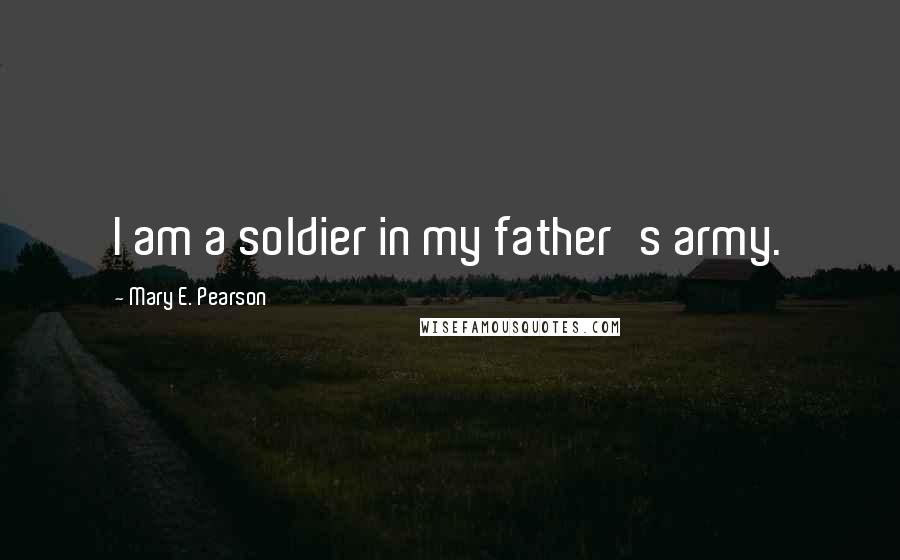 Mary E. Pearson Quotes: I am a soldier in my father's army.