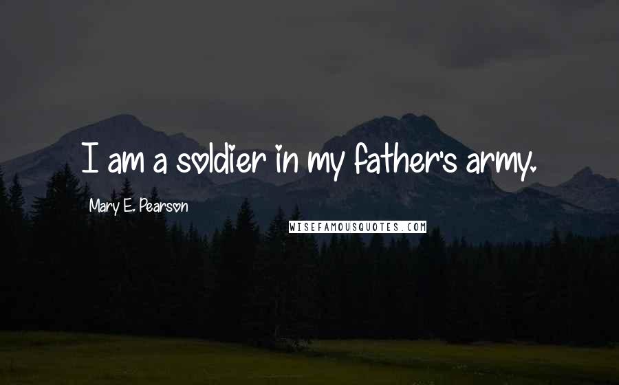 Mary E. Pearson Quotes: I am a soldier in my father's army.