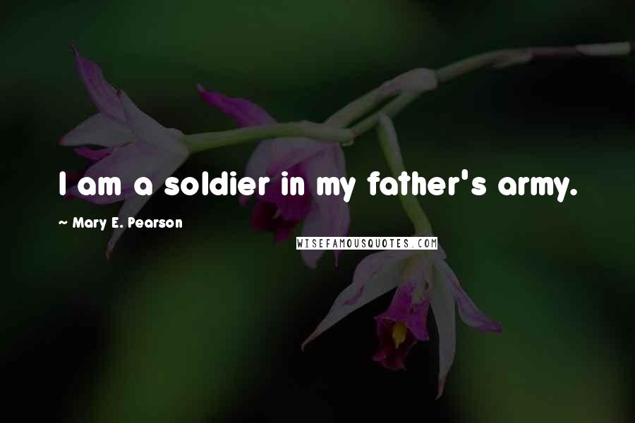 Mary E. Pearson Quotes: I am a soldier in my father's army.