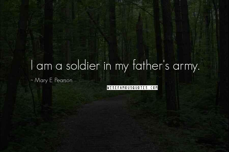 Mary E. Pearson Quotes: I am a soldier in my father's army.