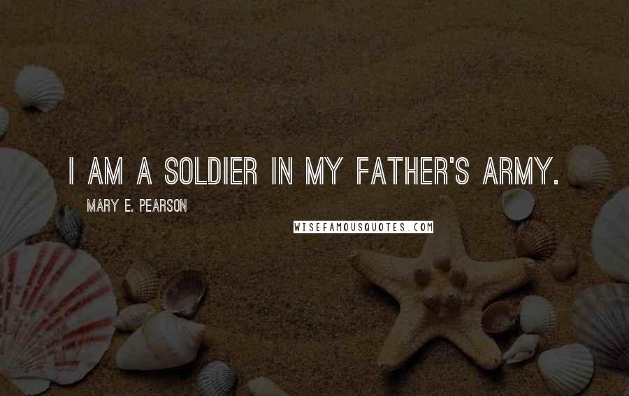 Mary E. Pearson Quotes: I am a soldier in my father's army.