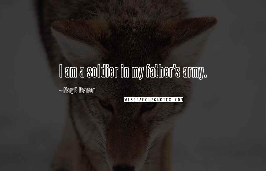 Mary E. Pearson Quotes: I am a soldier in my father's army.