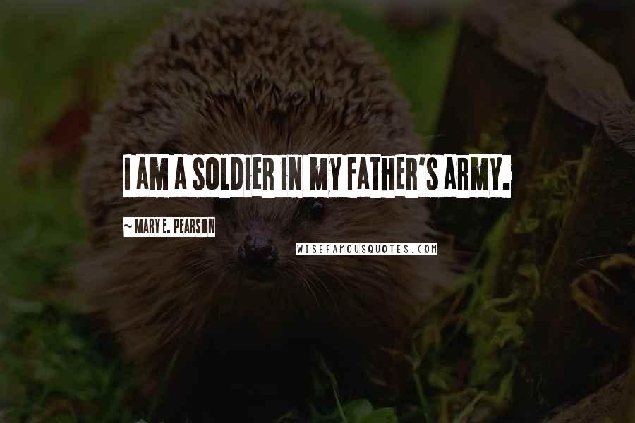 Mary E. Pearson Quotes: I am a soldier in my father's army.