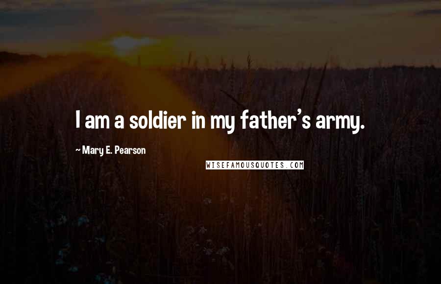 Mary E. Pearson Quotes: I am a soldier in my father's army.