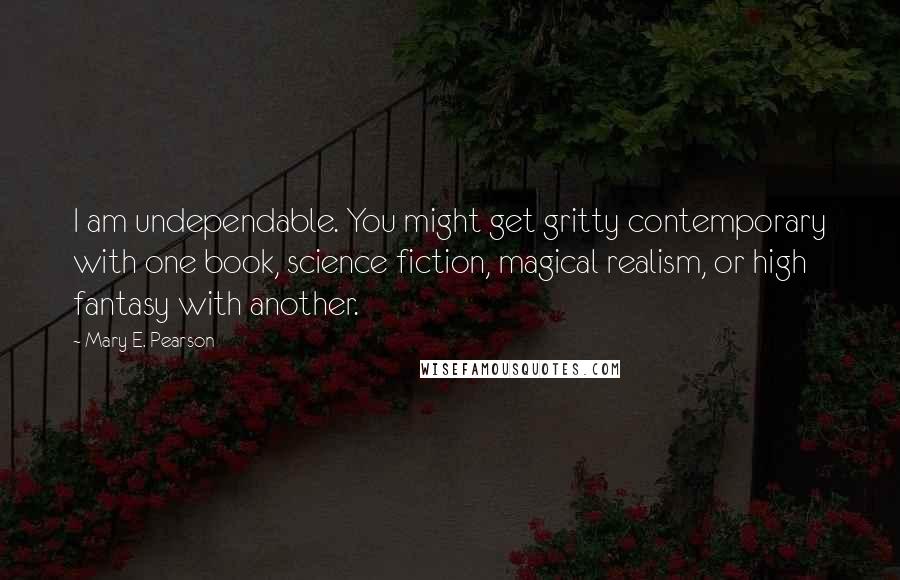 Mary E. Pearson Quotes: I am undependable. You might get gritty contemporary with one book, science fiction, magical realism, or high fantasy with another.