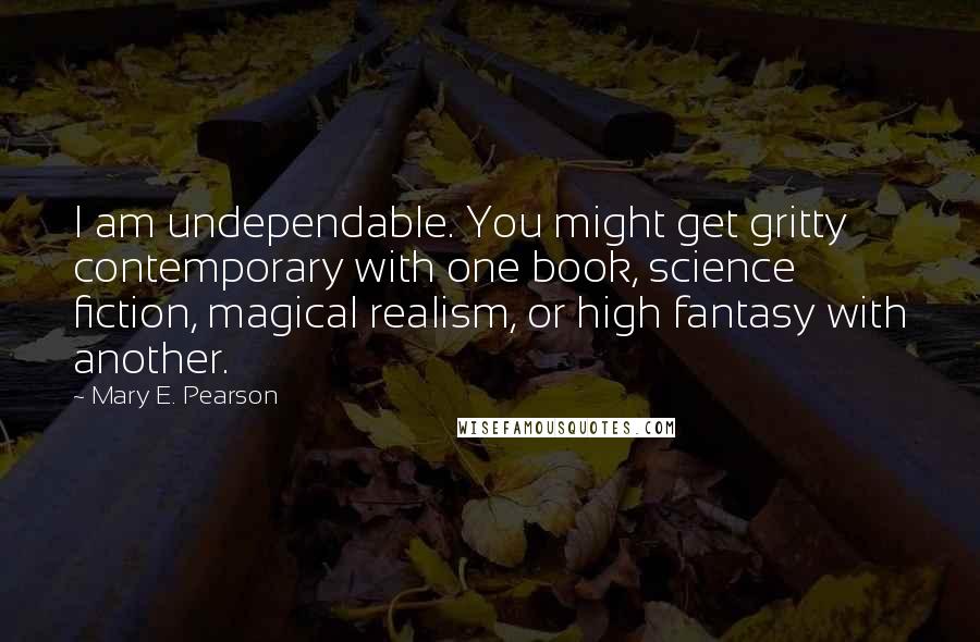 Mary E. Pearson Quotes: I am undependable. You might get gritty contemporary with one book, science fiction, magical realism, or high fantasy with another.