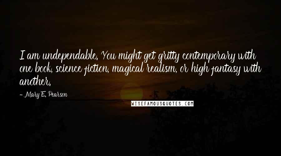 Mary E. Pearson Quotes: I am undependable. You might get gritty contemporary with one book, science fiction, magical realism, or high fantasy with another.