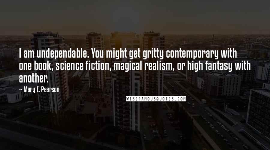 Mary E. Pearson Quotes: I am undependable. You might get gritty contemporary with one book, science fiction, magical realism, or high fantasy with another.