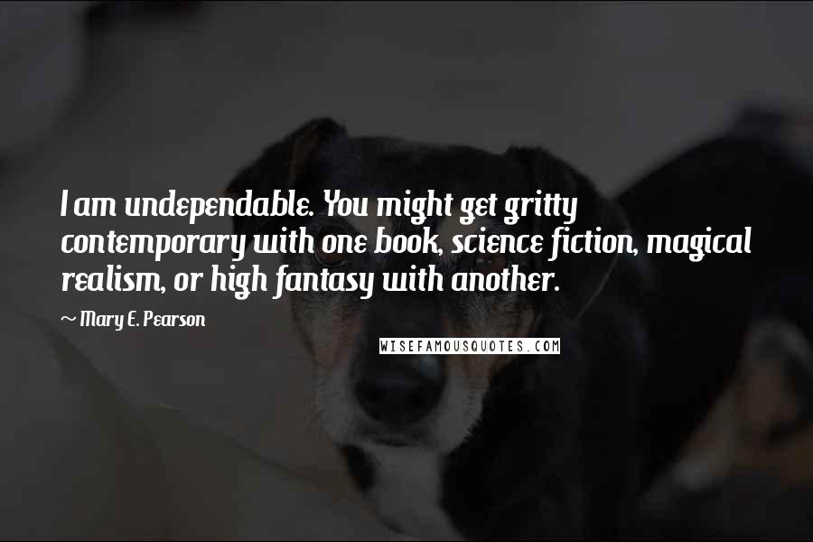 Mary E. Pearson Quotes: I am undependable. You might get gritty contemporary with one book, science fiction, magical realism, or high fantasy with another.