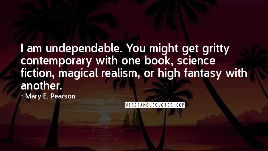 Mary E. Pearson Quotes: I am undependable. You might get gritty contemporary with one book, science fiction, magical realism, or high fantasy with another.