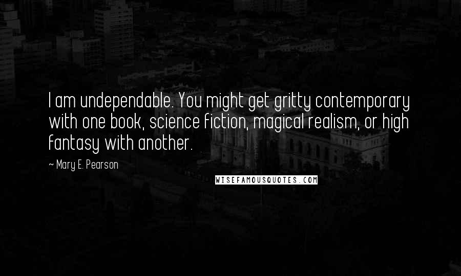 Mary E. Pearson Quotes: I am undependable. You might get gritty contemporary with one book, science fiction, magical realism, or high fantasy with another.