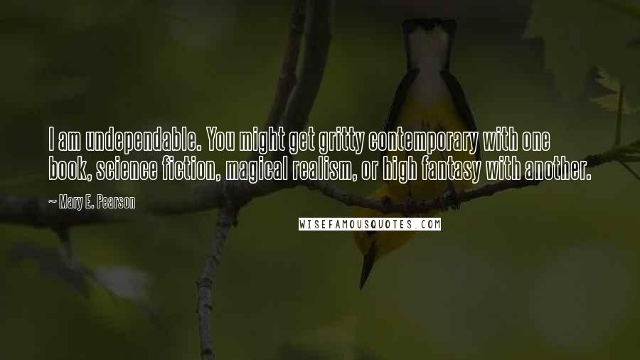 Mary E. Pearson Quotes: I am undependable. You might get gritty contemporary with one book, science fiction, magical realism, or high fantasy with another.