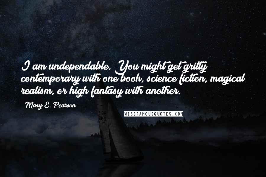 Mary E. Pearson Quotes: I am undependable. You might get gritty contemporary with one book, science fiction, magical realism, or high fantasy with another.