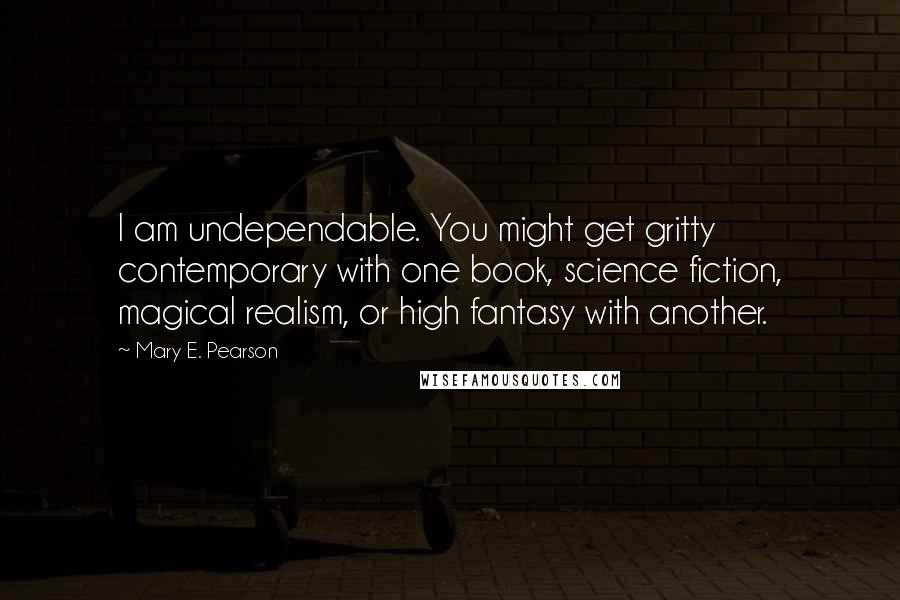 Mary E. Pearson Quotes: I am undependable. You might get gritty contemporary with one book, science fiction, magical realism, or high fantasy with another.