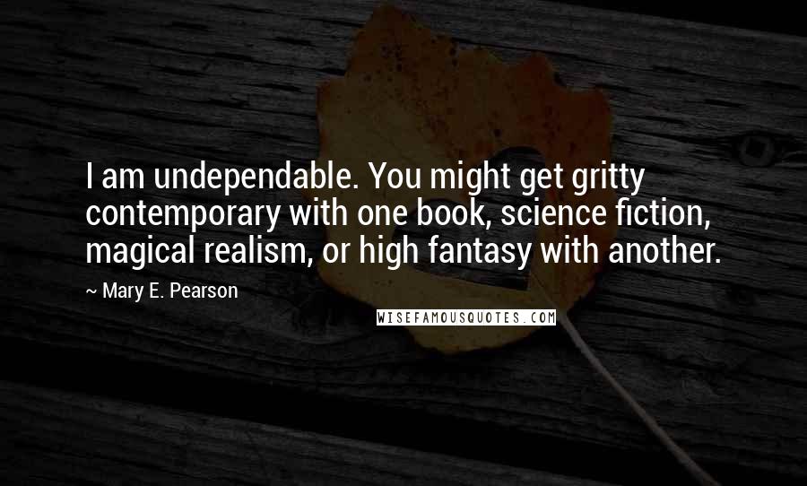 Mary E. Pearson Quotes: I am undependable. You might get gritty contemporary with one book, science fiction, magical realism, or high fantasy with another.