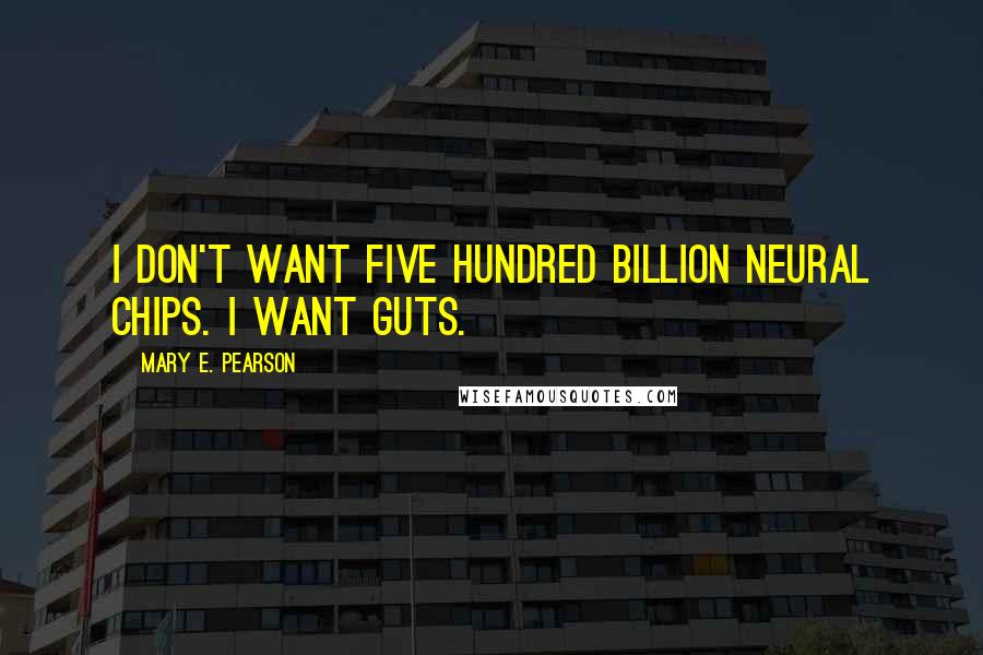 Mary E. Pearson Quotes: I don't want five hundred billion neural chips. I want guts.