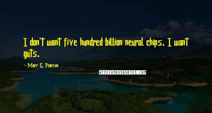 Mary E. Pearson Quotes: I don't want five hundred billion neural chips. I want guts.