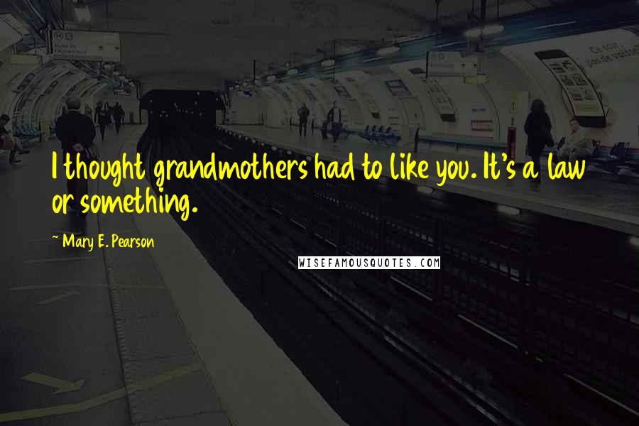 Mary E. Pearson Quotes: I thought grandmothers had to like you. It's a law or something.