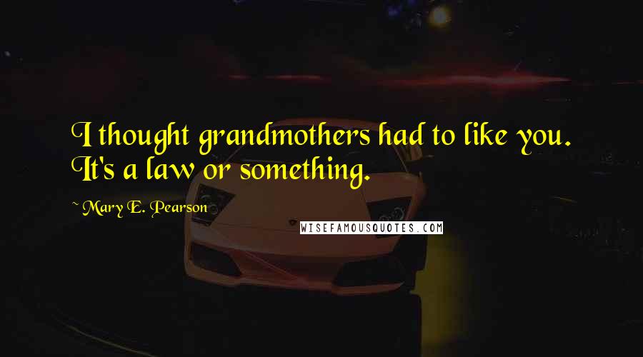 Mary E. Pearson Quotes: I thought grandmothers had to like you. It's a law or something.