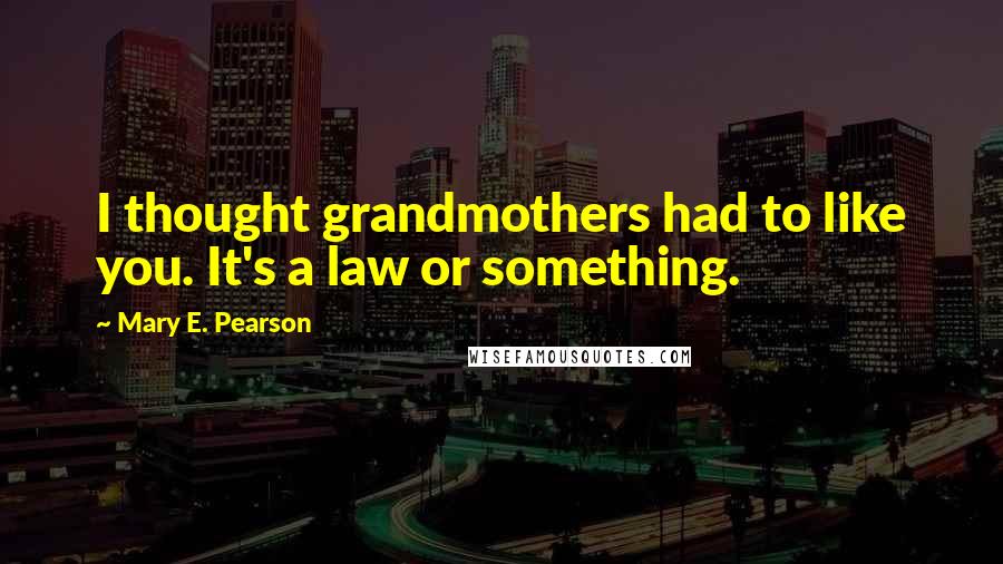 Mary E. Pearson Quotes: I thought grandmothers had to like you. It's a law or something.