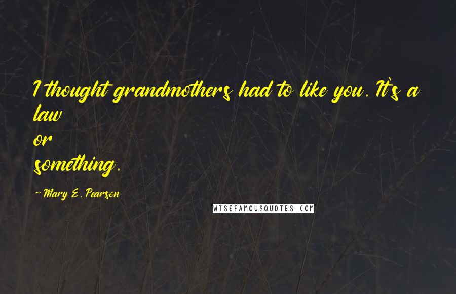 Mary E. Pearson Quotes: I thought grandmothers had to like you. It's a law or something.