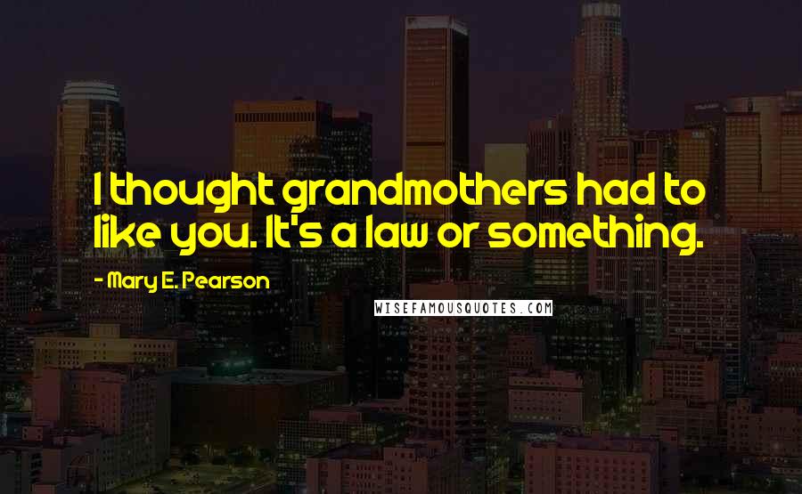 Mary E. Pearson Quotes: I thought grandmothers had to like you. It's a law or something.