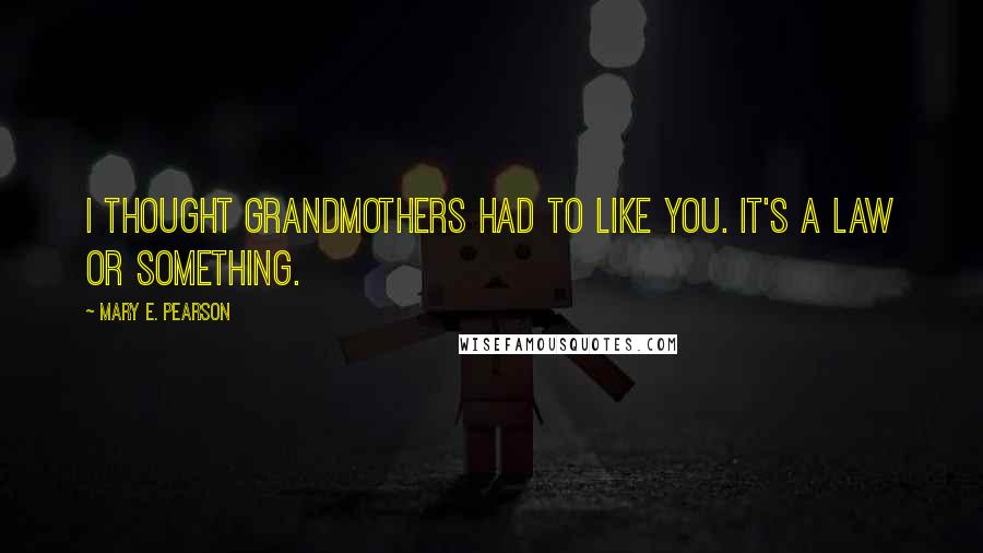 Mary E. Pearson Quotes: I thought grandmothers had to like you. It's a law or something.