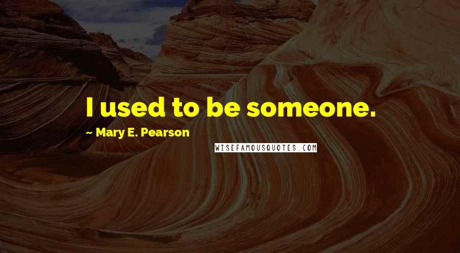 Mary E. Pearson Quotes: I used to be someone.