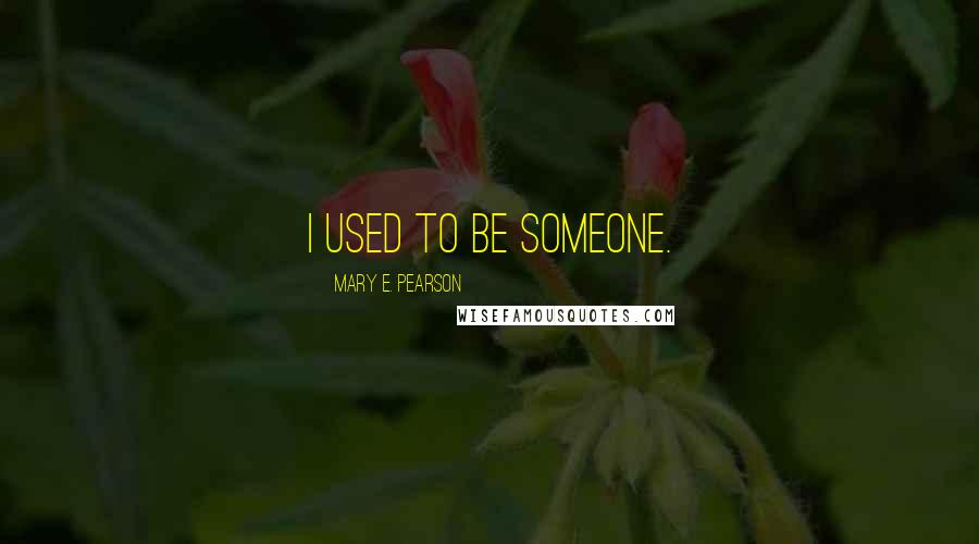Mary E. Pearson Quotes: I used to be someone.