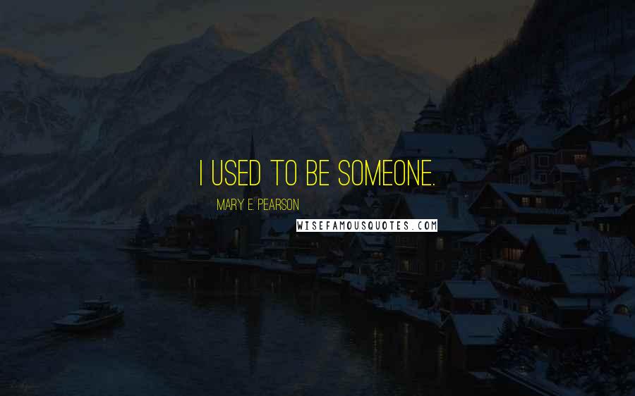 Mary E. Pearson Quotes: I used to be someone.