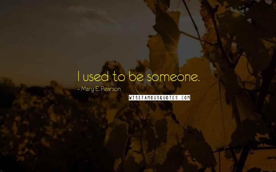 Mary E. Pearson Quotes: I used to be someone.