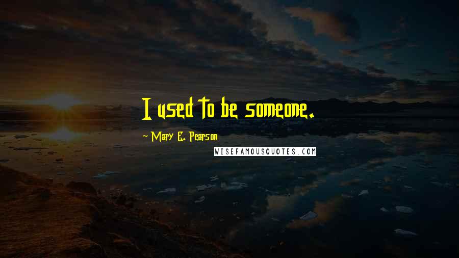 Mary E. Pearson Quotes: I used to be someone.