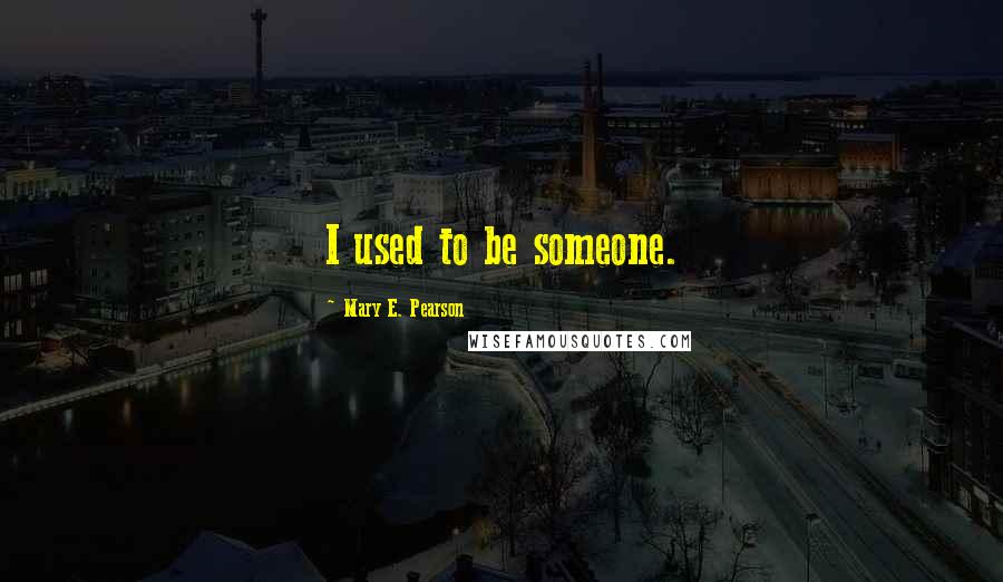 Mary E. Pearson Quotes: I used to be someone.