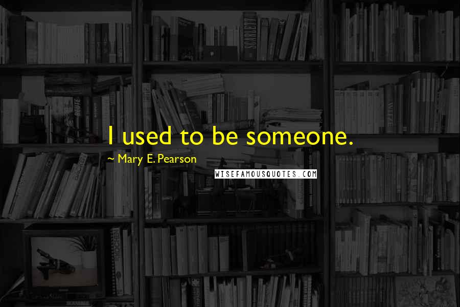 Mary E. Pearson Quotes: I used to be someone.