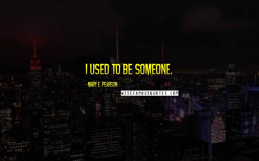 Mary E. Pearson Quotes: I used to be someone.