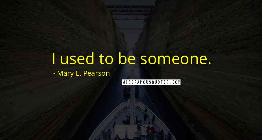 Mary E. Pearson Quotes: I used to be someone.