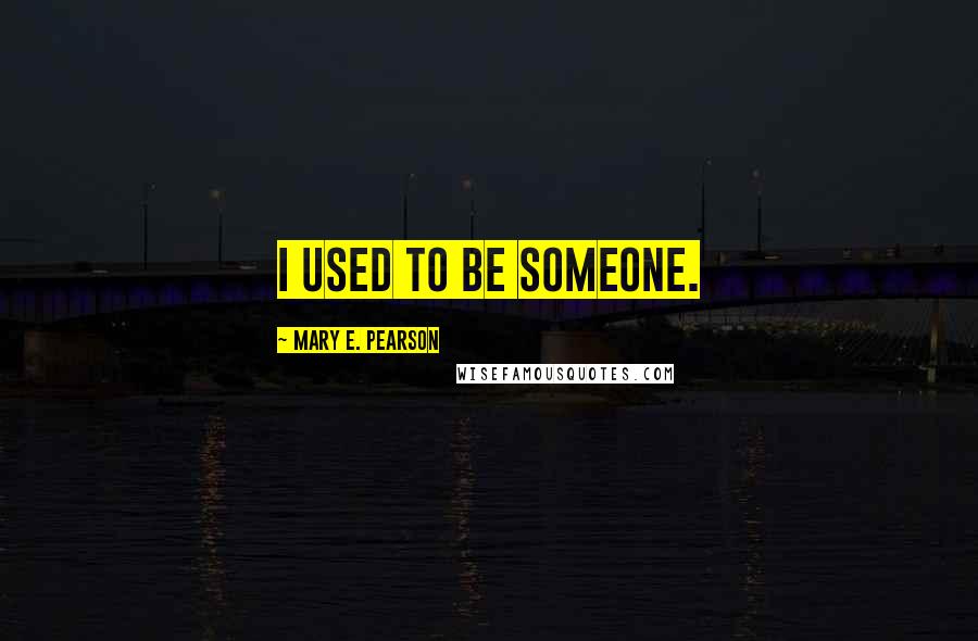 Mary E. Pearson Quotes: I used to be someone.