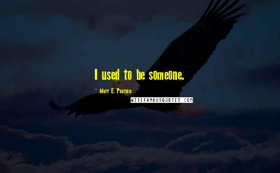 Mary E. Pearson Quotes: I used to be someone.