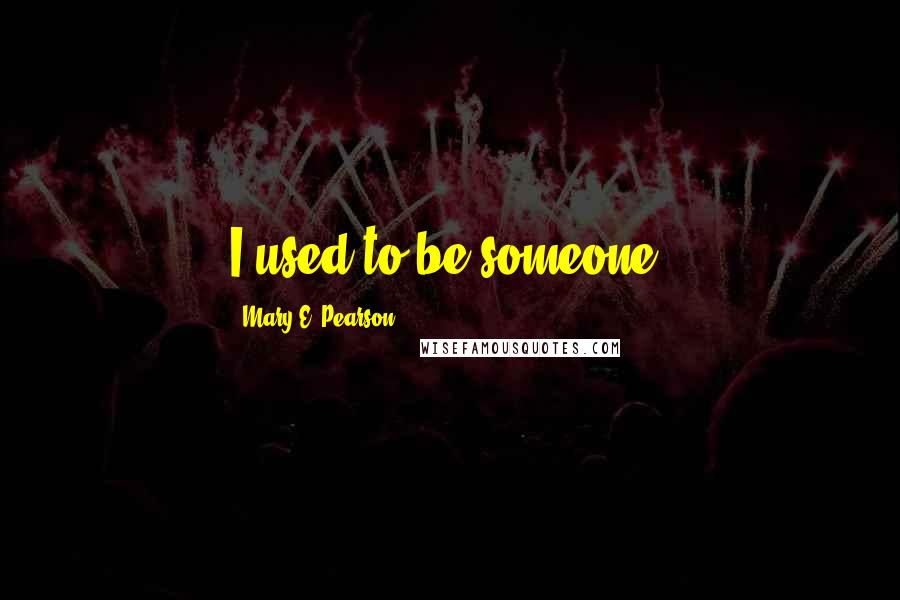 Mary E. Pearson Quotes: I used to be someone.