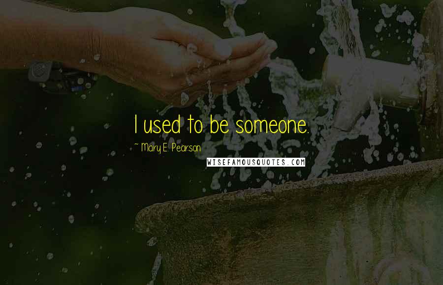 Mary E. Pearson Quotes: I used to be someone.