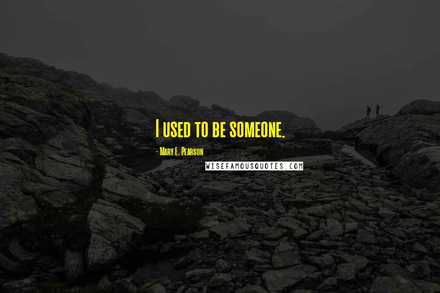 Mary E. Pearson Quotes: I used to be someone.