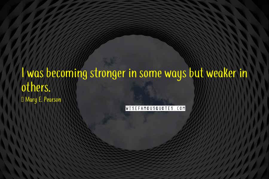 Mary E. Pearson Quotes: I was becoming stronger in some ways but weaker in others.